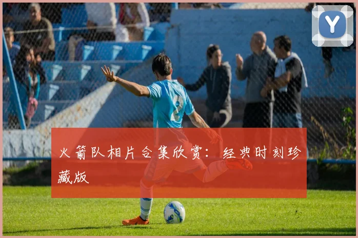 火箭队相片合集欣赏：经典时刻珍藏版