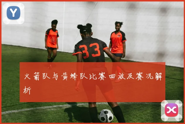 火箭队与黄蜂队比赛回放及赛况解析