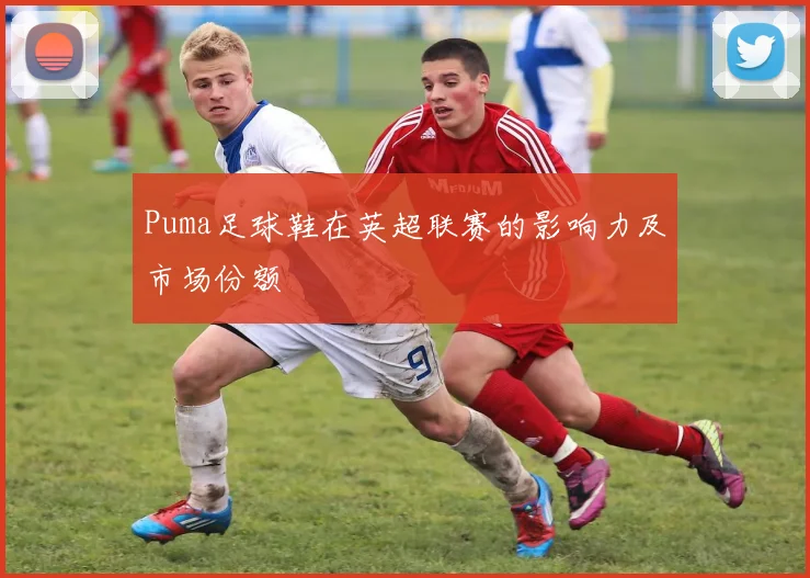 Puma足球鞋在英超联赛的影响力及市场份额