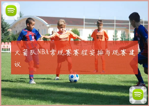 火箭队NBA常规赛赛程安排与观赛建议