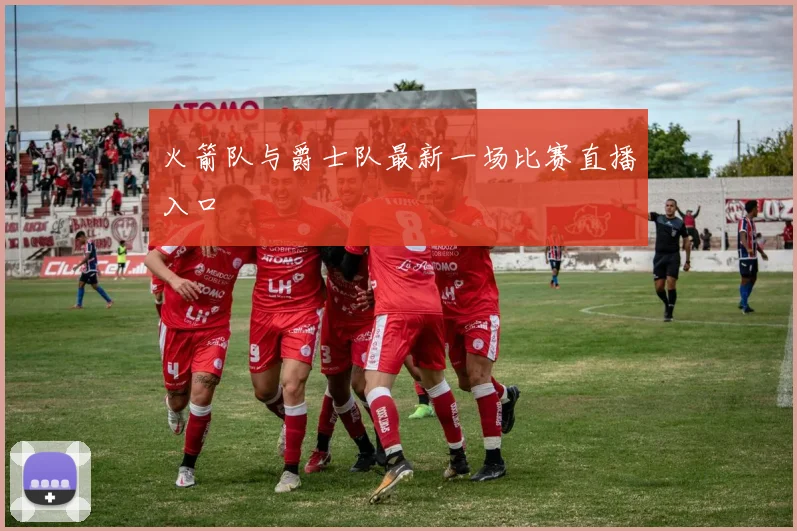 火箭队与爵士队最新一场比赛直播入口