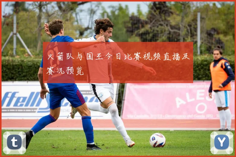 火箭队与国王今日比赛视频直播及赛况预览