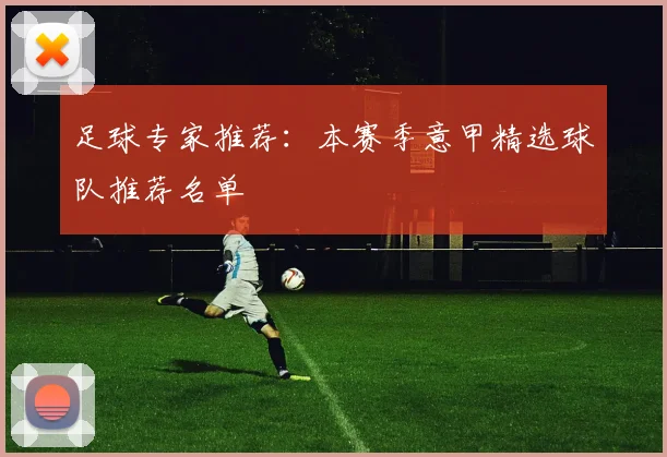 足球专家推荐:本赛季意甲精选球队推荐名单