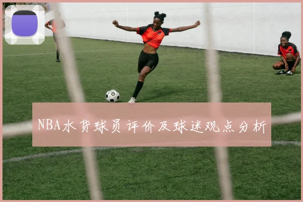 NBA水货球员评价及球迷观点分析