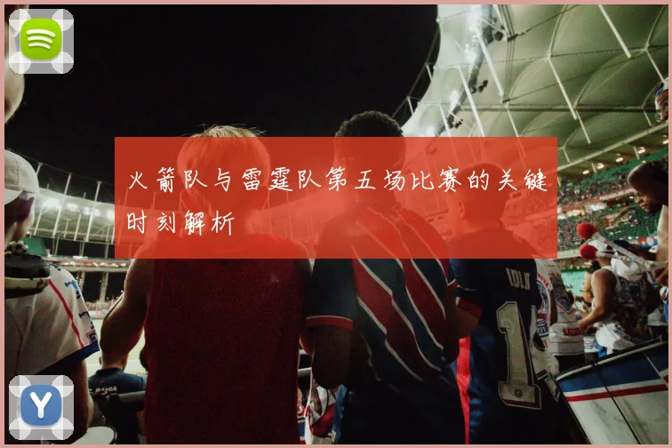 火箭队与雷霆队第五场比赛的关键时刻解析