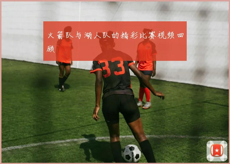 火箭队与湖人队的精彩比赛视频回顾