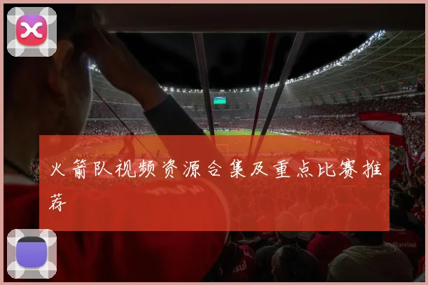 火箭队视频资源合集及重点比赛推荐